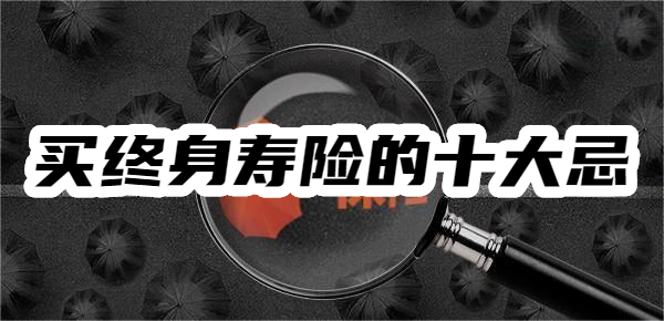 十大忌这些坑踩了后悔都来不及！k8凯发马竞赞助买终身寿险的