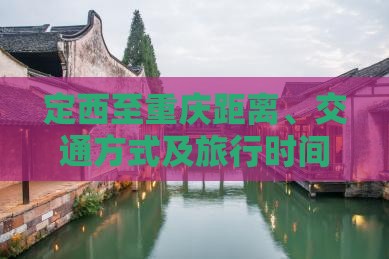 离、交通方式及旅行时间详解凯发体育赞助定西至重庆距